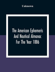 Title: The American Ephemeris And Nautical Almanac For The Year 1886, Author: Unknown