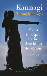 Title: Kannagi Through the Ages: From the Epic to the Dravidian Movement, Author: Prabha Rani
