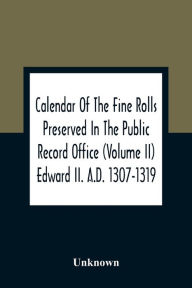 Title: Calendar Of The Fine Rolls Preserved In The Public Record Office (Volume Ii) Edward Ii. A.D. 1307-1319, Author: Unknown