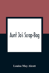 Title: Aunt Jo'S Scrap-Bag, Author: Louisa May Alcott