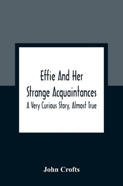 Effie And Her Strange Acquaintances: A Very Curious Story, Almost True