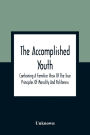 The Accomplished Youth: Containing A Familiar View Of The True Principles Of Morality And Politeness