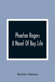 Title: Phaeton Rogers; A Novel Of Boy Life, Author: Rossiter Johnson