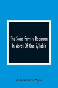 Title: The Swiss Family Robinson: In Words Of One Syllable, Author: Johann David Wyss