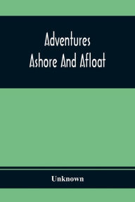 Title: Adventures Ashore And Afloat, Author: Unknown