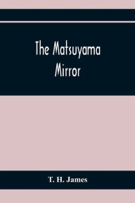 Title: The Matsuyama Mirror, Author: T. H. James