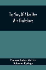 Title: The Story Of A Bad Boy: With Illustrations, Author: Thomas Bailey Aldrich