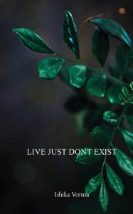 Title: Live Just Dont Exist, Author: Ishika Verma