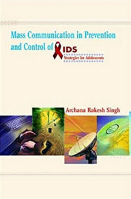 Title: Mass Communication in Prevention and Control of AIDS: Strategies for Adolescents, Author: Archana Rakesh Singh