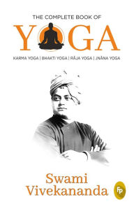 Title: The Complete Book of Yoga: Karma Yoga, Bhakti Yoga, Raja Yoga, Jnana Yoga, Author: Swami Vivekananda