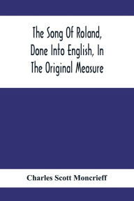 Title: The Song Of Roland, Done Into English, In The Original Measure, Author: Charles Scott Moncrieff