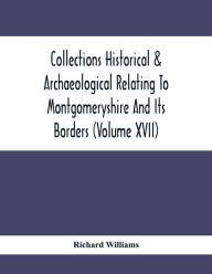 Title: Collections Historical & Archaeological Relating To Montgomeryshire And Its Borders (Volume Xvii), Author: Richard Williams