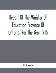 Title: Report Of The Minister Of Education Province Of Ontario, For The Year 1916, Author: Unknown