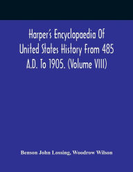 Title: Harper'S Encyclopaedia Of United States History From 485 A.D. To 1905. (Volume Viii), Author: Benson John Lossing