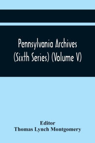 Title: Pennsylvania Archives (Sixth Series) (Volume V), Author: Thomas Lynch Montgomery