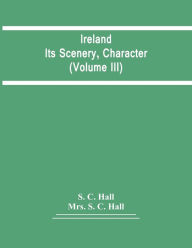 Title: Ireland: Its Scenery, Character (Volume Iii), Author: S. C. Hall