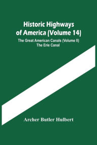 Title: Historic Highways Of America (Volume 14); The Great American Canals (Volume Ii) The Erie Canal, Author: Archer Butler Hulbert