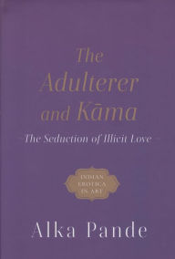 Title: The Adulterer and Kama: The Seduction of Illicit Love, Author: Alka Pande