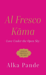 Title: AL FRESCO KAMA LOVE UNDER THE OPEN SKY, Author: Alka Pande