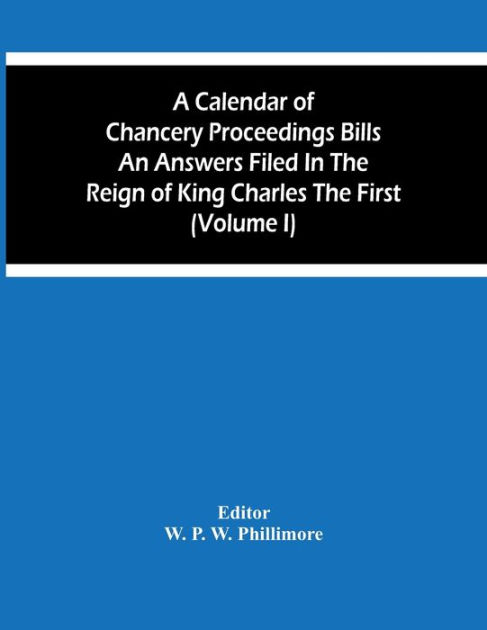 A Calendar Of Chancery Proceedings Bills An Answers Filed In The Reign