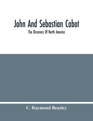 Title: John And Sebastian Cabot: The Discovery Of North America, Author: C. Raymond Beazley