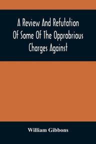 Title: A Review And Refutation Of Some Of The Opprobrious Charges Against The Society Of Friends, As Exhibited In A Pamphlet Called 