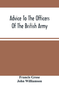 Title: Advice To The Officers Of The British Army, Author: Francis Grose