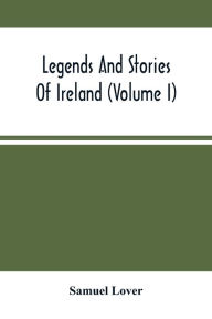 Title: Legends And Stories Of Ireland (Volume I), Author: Samuel Lover