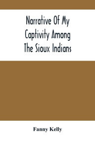 Title: Narrative Of My Captivity Among The Sioux Indians, Author: Fanny Kelly