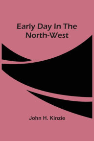 Title: Early Day In The North-West, Author: John H. Kinzie