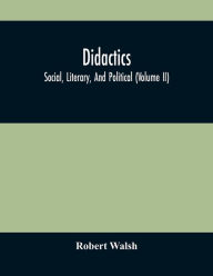 Title: Didactics: Social, Literary, And Political (Volume Ii), Author: Robert Walsh