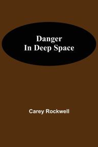 Title: Danger in Deep Space, Author: Carey Rockwell
