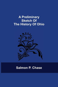 Title: A Preliminary Sketch Of The History Of Ohio, Author: Salmon P. Chase