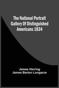 Title: The National Portrait Gallery Of Distinguished Americans 1834, Author: James Herring