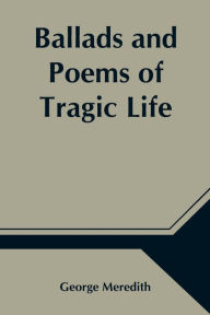Title: Ballads and Poems of Tragic Life, Author: George Meredith