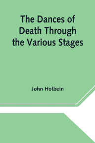 Title: The Dances of Death Through the Various Stages of Human Life wherein the Capriciousness of that Tyrant is Exhibited, Author: John Holbein