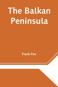 Title: The Balkan Peninsula, Author: Frank Fox