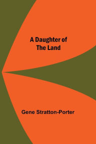 Title: A Daughter Of The Land, Author: Gene Stratton-Porter