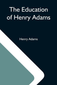 Title: The Education Of Henry Adams, Author: Henry Adams