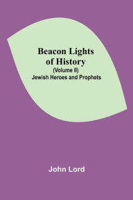 Title: Beacon Lights of History (Volume II): Jewish Heroes and Prophets, Author: John Lord