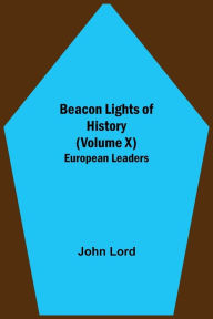 Title: Beacon Lights of History (Volume X): European Leaders, Author: John Lord