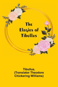 Title: The Elegies of Tibullus, Author: Tibullus