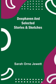 Title: Deephaven and Selected Stories & Sketches, Author: Sarah Orne Jewett