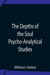 Title: The Depths Of The Soul Psycho-Analytical Studies, Author: William Stekel