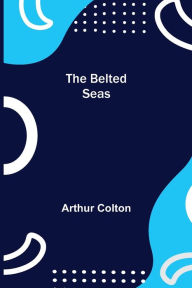 Title: The Belted Seas, Author: Arthur Colton