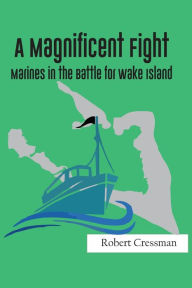 Title: A Magnificent Fight: Marines in the Battle for Wake Island, Author: Robert Cressman