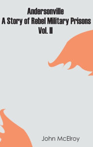 Title: Andersonville: A Story of Rebel Military Prisons - Vol. II, Author: John McElroy