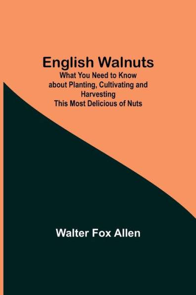 English Walnuts; What You Need to Know about Planting, Cultivating and Harvesting This Most Delicious of Nuts