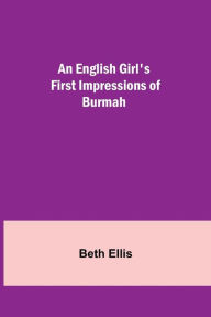 Title: An English Girl's First Impressions of Burmah, Author: Beth Ellis