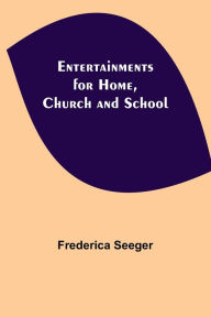 Title: Entertainments for Home, Church and School, Author: Frederica Seeger